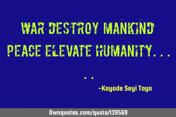 War destroy mankind peace elevate