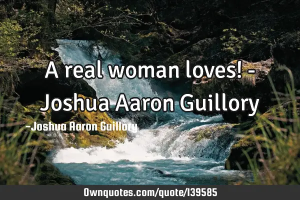 A real woman loves! - Joshua Aaron G