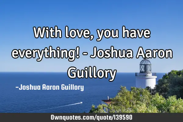 With love, you have everything! - Joshua Aaron G