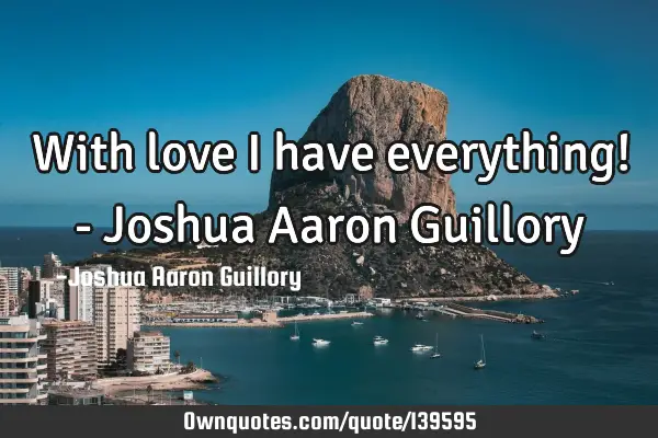 With love I have everything! - Joshua Aaron G