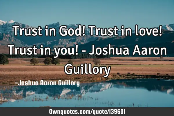 Trust in God! Trust in love! Trust in you! - Joshua Aaron G
