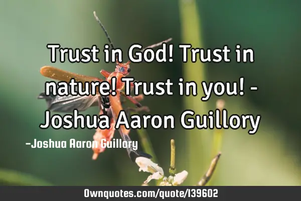 Trust in God! Trust in nature! Trust in you! - Joshua Aaron G