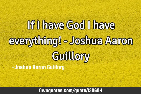 If I have God I have everything! - Joshua Aaron G