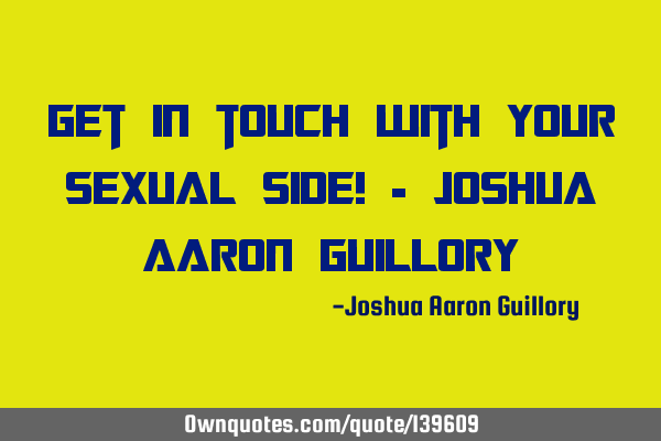 Get in touch with your sexual side! - Joshua Aaron G