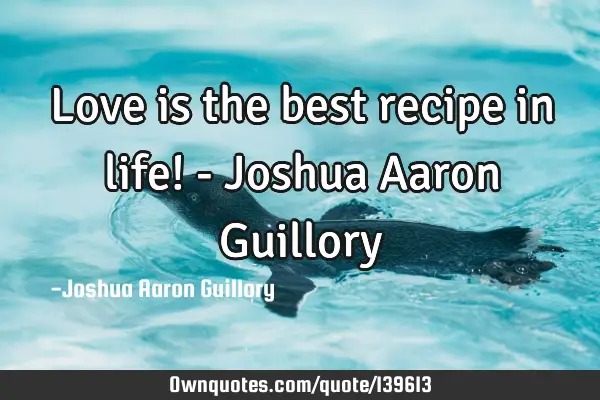 Love is the best recipe in life! - Joshua Aaron G