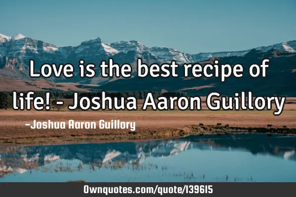 Love is the best recipe of life! - Joshua Aaron G