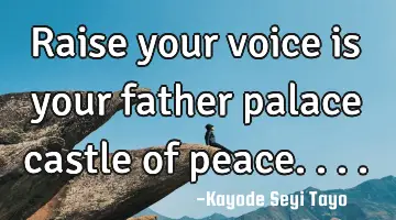 Raise your voice is your father palace castle of peace....