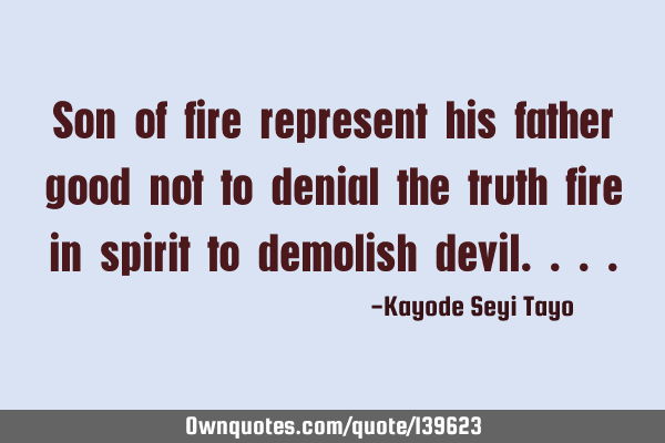 Son of fire represent his father good not to denial the truth fire in spirit to demolish