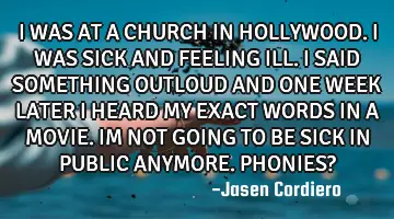 I WAS AT A CHURCH IN HOLLYWOOD. I WAS SICK AND FEELING ILL. I SAID SOMETHING OUTLOUD AND ONE WEEK LA