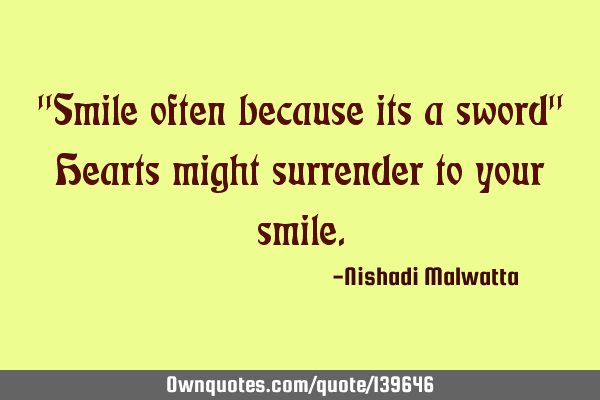 "Smile often because its a sword" Hearts might surrender to your