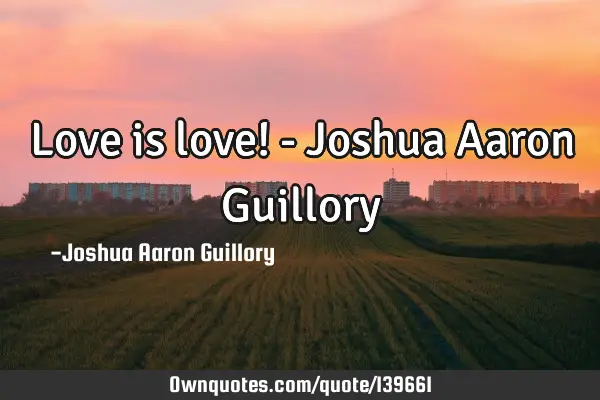 Love is love! - Joshua Aaron G