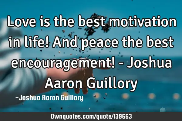 Love is the best motivation in life! And peace the best encouragement! - Joshua Aaron G