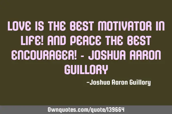 Love is the best motivator in life! And peace the best encourager! - Joshua Aaron G