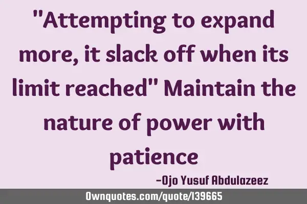 "Attempting to expand more, it slack off when its limit reached" Maintain the nature of power with