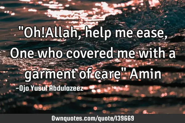 "Oh!Allah, help me ease, One who covered me with a garment of care" A