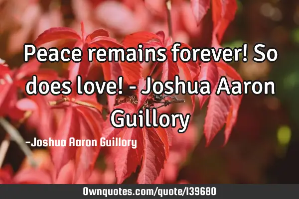 Peace remains forever! So does love! - Joshua Aaron G