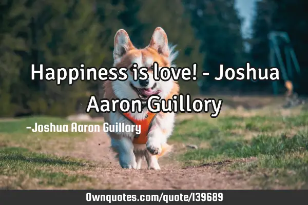 Happiness is love! - Joshua Aaron G