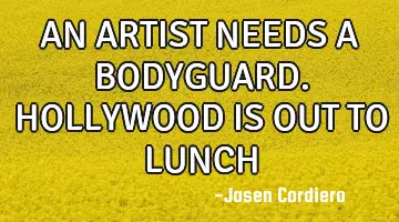 AN ARTIST NEEDS A BODYGUARD. HOLLYWOOD IS OUT TO LUNCH