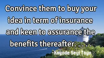 Convince them to buy your idea in term of insurance and keen to assurance the benefits