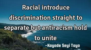 Racial introduce discrimination straight to separate but antiracism hold to unite