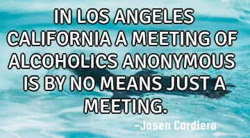 IN LOS ANGELES CALIFORNIA A MEETING OF ALCOHOLICS ANONYMOUS IS BY NO MEANS JUST A MEETING.