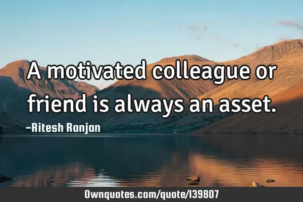 A motivated colleague or friend is always an