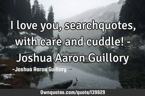 I love you, searchquotes, with care and cuddle! - Joshua Aaron G