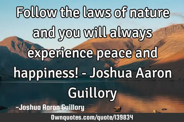 Follow the laws of nature and you will always experience peace and happiness! - Joshua Aaron G
