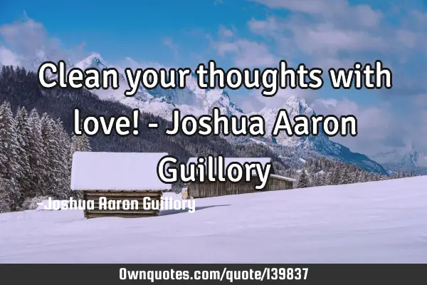Clean your thoughts with love! - Joshua Aaron G
