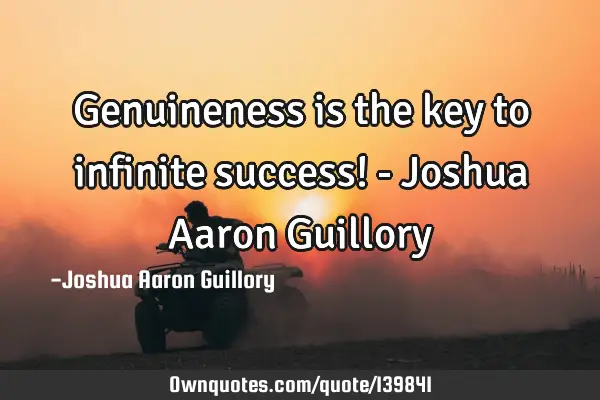 Genuineness is the key to infinite success! - Joshua Aaron G