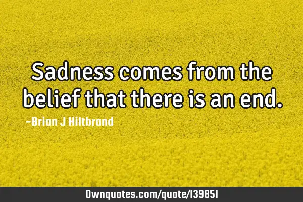 Sadness comes from the belief that there is an