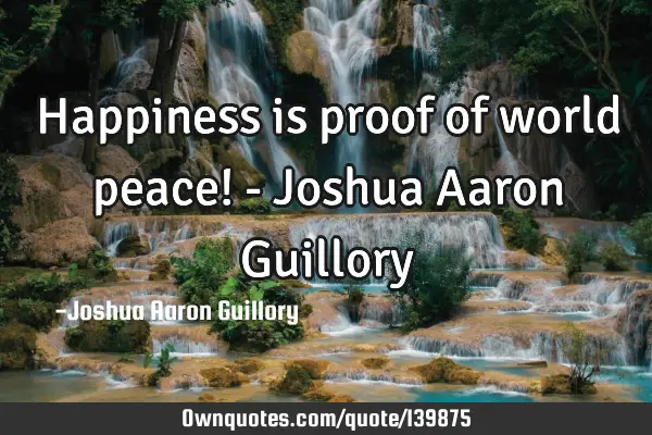 Happiness is proof of world peace! - Joshua Aaron G