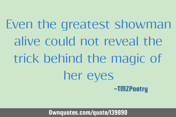 Even the greatest showman alive could not reveal the trick behind the magic of her eyes