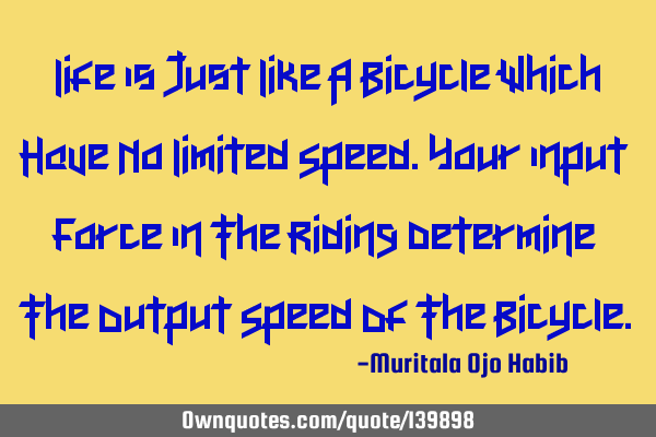 Life Is Just Like A Bicycle Which Have No Limited Speed.Your Input Force In The Riding Determine T