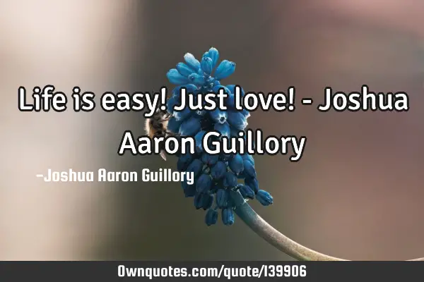 Life is easy! Just love! - Joshua Aaron G