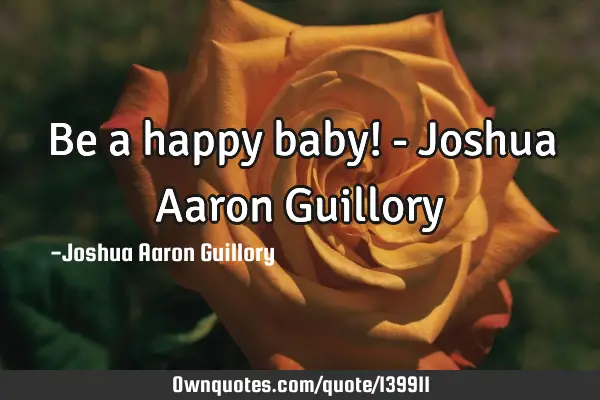 Be a happy baby! - Joshua Aaron G