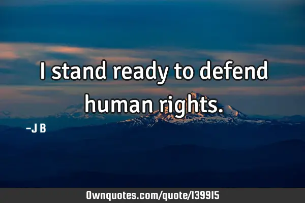 I stand ready to defend human