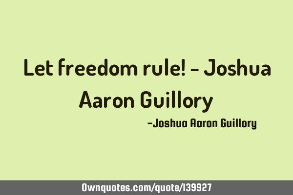 Let freedom rule! - Joshua Aaron G