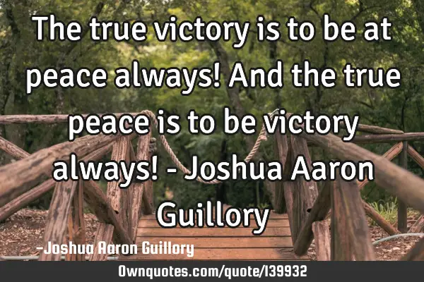 The true victory is to be at peace always! And the true peace is to be victory always! - Joshua A