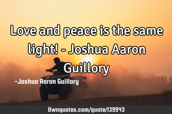 Love and peace is the same light! - Joshua Aaron G