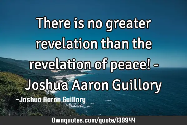 There is no greater revelation than the revelation of peace! - Joshua Aaron G