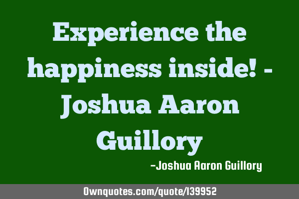 Experience the happiness inside! - Joshua Aaron G