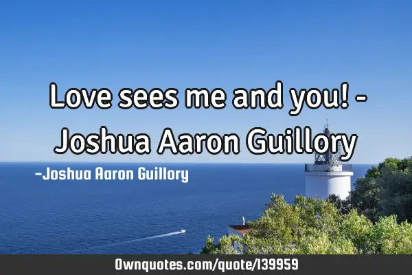 Love sees me and you! - Joshua Aaron G