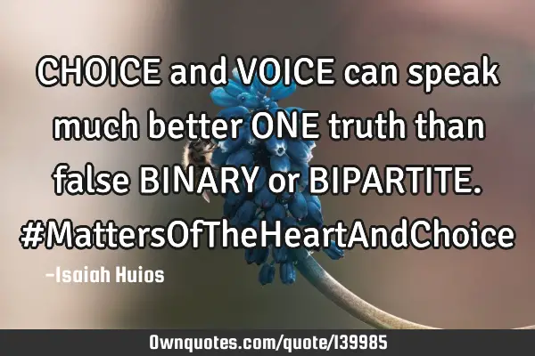 CHOICE and VOICE can speak much better ONE truth than false BINARY or BIPARTITE. #MattersOfTheHeartA