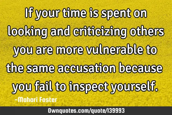 If your time is spent on looking and criticizing others you are more vulnerable to the same