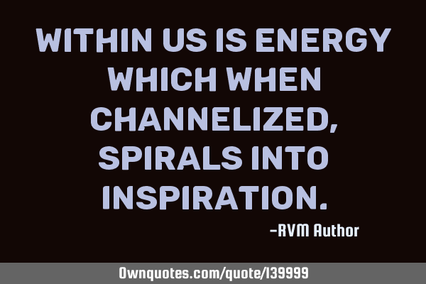 Within us is Energy which when channelized, spirals into I