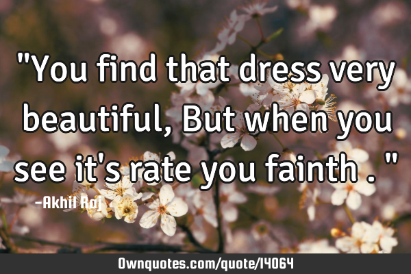 "You find that dress very beautiful , But when you see it