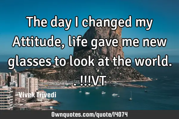 The day I changed my Attitude, life gave me new glasses to look at the world..!!!VT