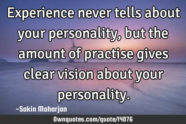 Experience never tells about your personality, but the amount of practise gives clear vision about