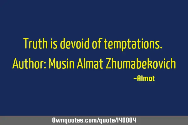 Truth is devoid of temptations. Author: Musin Almat Z
